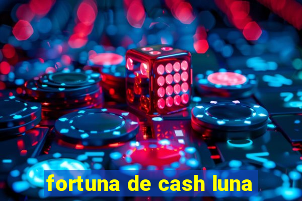 fortuna de cash luna